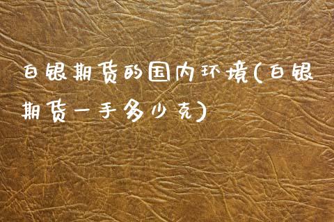 白银期货的国内环境(白银期货一手多少克)_https://www.zztgc.com_期货行情_第1张
