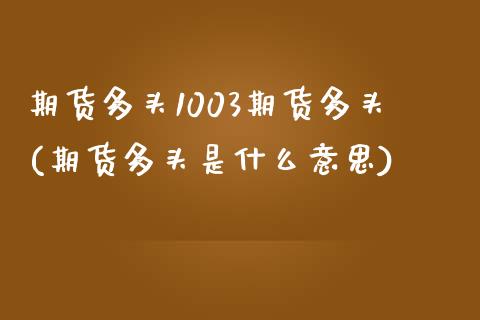 期货多头1003期货多头(期货多头是什么意思)_https://www.zztgc.com_期货入门_第1张