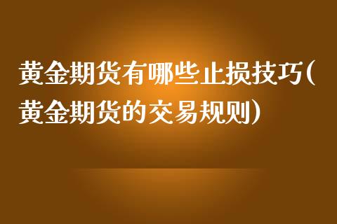 黄金期货有哪些止损技巧(黄金期货的交易规则)_https://www.zztgc.com_期货直播_第1张