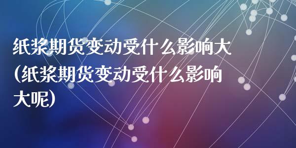 纸浆期货变动受什么影响大(纸浆期货变动受什么影响大呢)_https://www.zztgc.com_黄金期货_第1张