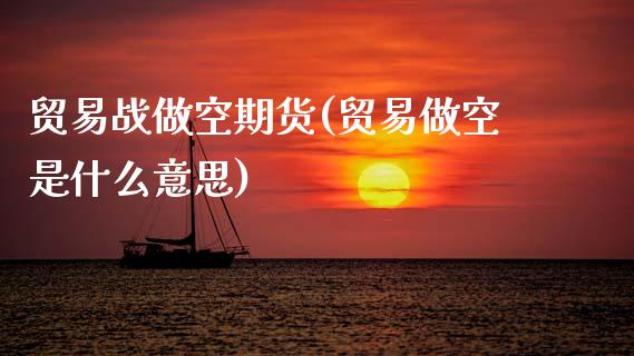 贸易战做空期货(贸易做空是什么意思)_期货直播_第1张_珍投期货网 贸易战做空期货(贸易做空是什么意思)_https://www.zztgc.com_期货直播_第1张