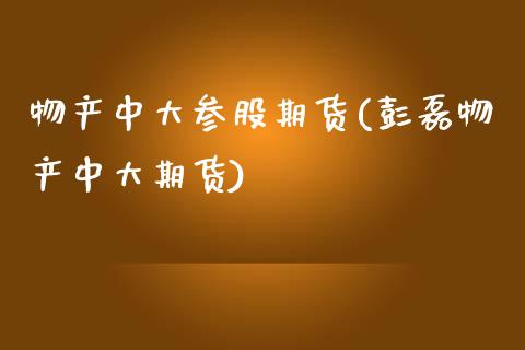 物产中大参股期货(彭磊物产中大期货)_https://www.zztgc.com_期货行情_第1张