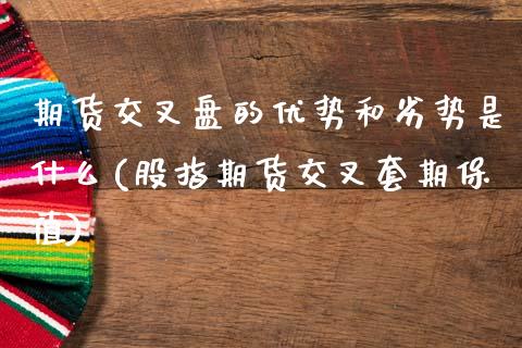 期货交叉盘的优势和劣势是什么(股指期货交叉套期保值)_https://www.zztgc.com_期货行情_第1张
