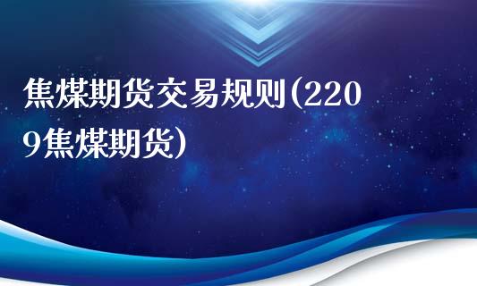 焦煤期货交易规则(2209焦煤期货)_https://www.zztgc.com_黄金期货_第1张
