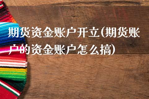期货资金账户开立(期货账户的资金账户怎么搞)_https://www.zztgc.com_期货行情_第1张