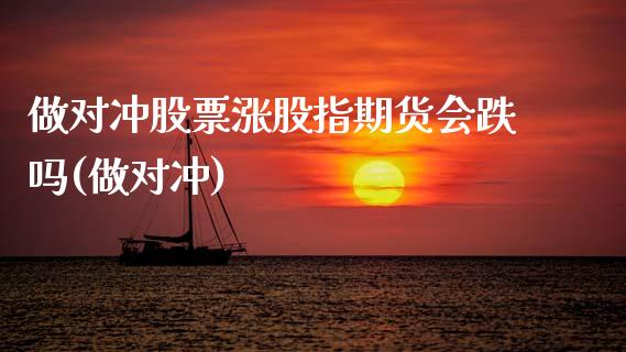 做对冲股票涨股指期货会跌吗(做对冲)_https://www.zztgc.com_黄金期货_第1张