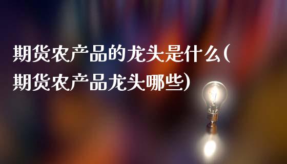 期货农产品的龙头是什么(期货农产品龙头哪些)_https://www.zztgc.com_原油期货_第1张