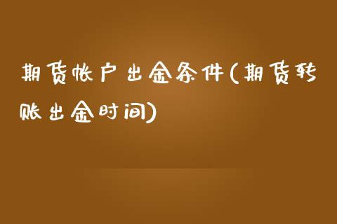 期货帐户出金条件(期货转账出金时间)_https://www.zztgc.com_期货直播_第1张
