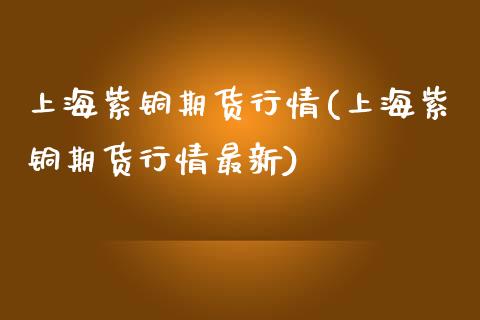 上海紫铜期货行情(上海紫铜期货行情最新)_原油期货_第1张_珍投期货网 上海紫铜期货行情(上海紫铜期货行情最新)_https://www.zztgc.com_原油期货_第1张