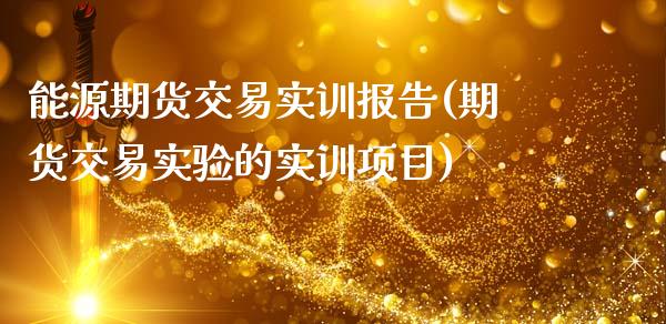 能源期货交易实训报告(期货交易实验的实训项目)_https://www.zztgc.com_期货开户_第1张