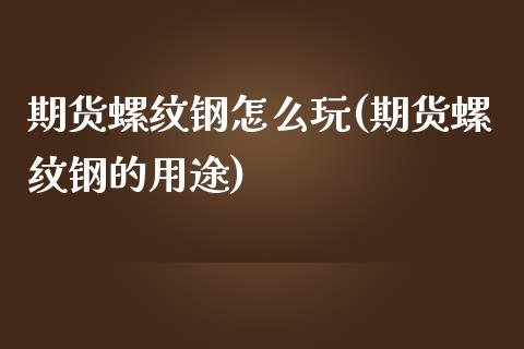 期货螺纹钢怎么玩(期货螺纹钢的用途)_https://www.zztgc.com_原油期货_第1张