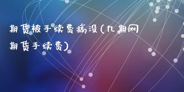 期货被手续费搞没(九期网期货手续费)_https://www.zztgc.com_期货入门_第1张