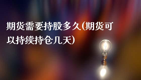期货需要持股多久(期货可以持续持仓几天)_https://www.zztgc.com_原油期货_第1张