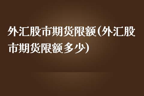 外汇股市期货限额(外汇股市期货限额多少)_https://www.zztgc.com_黄金期货_第1张