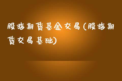 股指期货基金交易(股指期货交易基础)_https://www.zztgc.com_期货行情_第1张