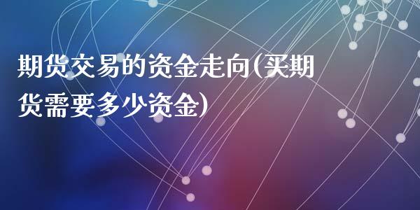 期货交易的资金走向(买期货需要多少资金)_https://www.zztgc.com_黄金期货_第1张