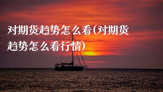 对期货趋势怎么看(对期货趋势怎么看行情)_期货入门_第1张_珍投期货网 对期货趋势怎么看(对期货趋势怎么看行情)_https://www.zztgc.com_期货入门_第1张