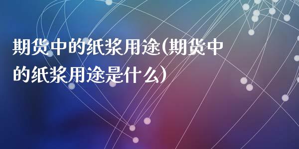 期货中的纸浆用途(期货中的纸浆用途是什么)_https://www.zztgc.com_期货入门_第1张