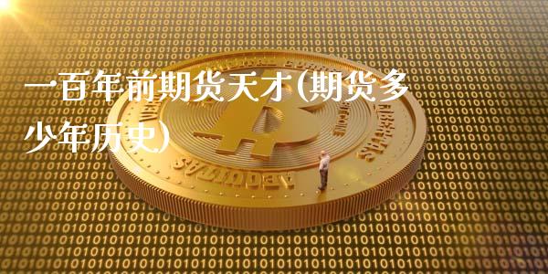 一百年前期货天才(期货多少年历史)_https://www.zztgc.com_原油期货_第1张
