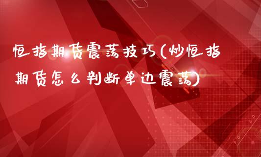 恒指期货震荡技巧(炒恒指期货怎么判断单边震荡)_https://www.zztgc.com_期货行情_第1张