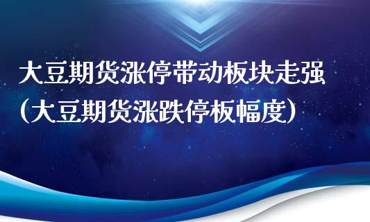 大豆期货涨停带动板块走强(大豆期货涨跌停板幅度)_https://www.zztgc.com_期货入门_第1张