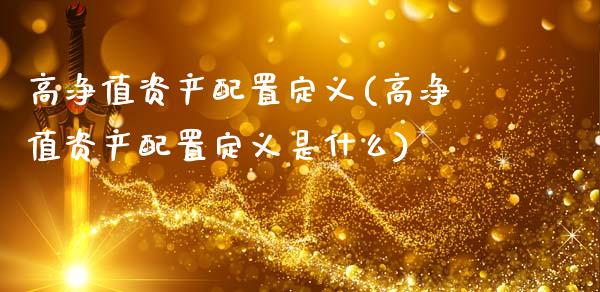 高净值资产配置定义(高净值资产配置定义是什么)_https://www.zztgc.com_期货直播_第1张