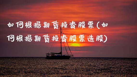 如何根据期货投资股票(如何根据期货投资股票选股)_https://www.zztgc.com_黄金期货_第1张