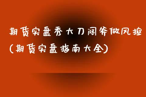期货实盘秀大刀阔斧做风控(期货实盘指南大全)_https://www.zztgc.com_期货行情_第1张