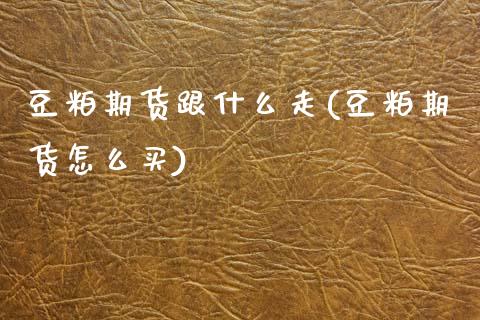 豆粕期货跟什么走(豆粕期货怎么买)_https://www.zztgc.com_原油期货_第1张