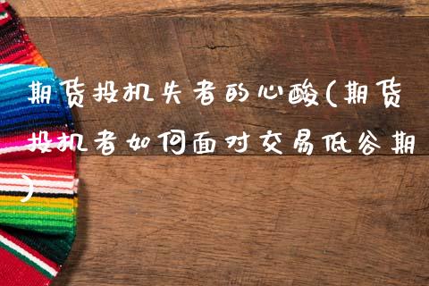 期货投机失者的心酸(期货投机者如何面对交易低谷期)_https://www.zztgc.com_期货直播_第1张