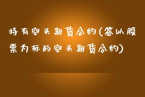 持有空头期货合约(签以股票为标的空头期货合约)_https://www.zztgc.com_期货行情_第1张