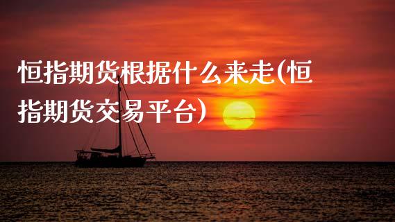 恒指期货根据什么来走(恒指期货交易平台)_https://www.zztgc.com_原油期货_第1张