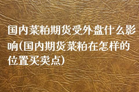 国内菜粕期货受外盘什么影响(国内期货菜粕在怎样的位置买卖点)_https://www.zztgc.com_期货行情_第1张