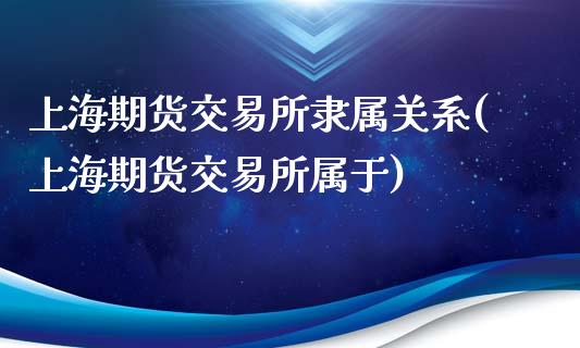 上海期货交易所隶属关系(上海期货交易所属于)_期货入门_第1张_珍投期货网 上海期货交易所隶属关系(上海期货交易所属于)_https://www.zztgc.com_期货入门_第1张