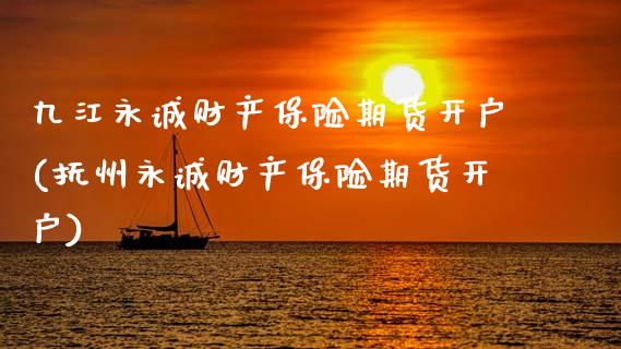 九江永诚财产保险期货开户(抚州永诚财产保险期货开户)_https://www.zztgc.com_期货入门_第1张