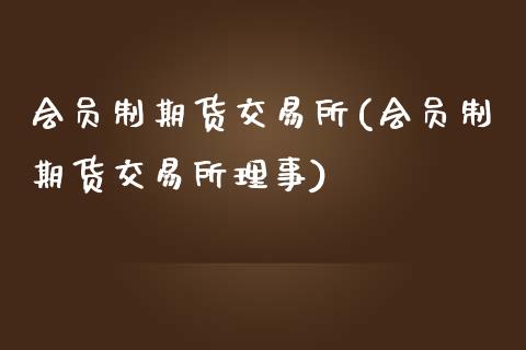 会员制期货交易所(会员制期货交易所理事)_https://www.zztgc.com_原油期货_第1张