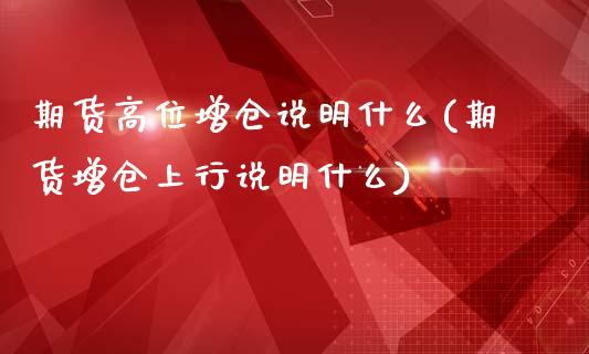 期货高位增仓说明什么(期货增仓上行说明什么)_https://www.zztgc.com_期货开户_第1张