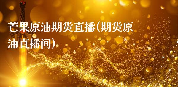 芒果原油期货直播(期货原油直播间)_https://www.zztgc.com_期货行情_第1张