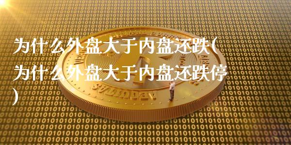 为什么外盘大于内盘还跌(为什么外盘大于内盘还跌停)_https://www.zztgc.com_期货入门_第1张