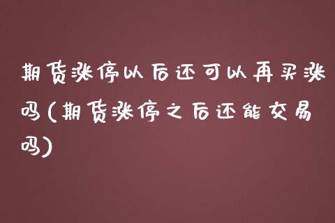 期货涨停以后还可以再买涨吗(期货涨停之后还能交易吗)_https://www.zztgc.com_期货直播_第1张