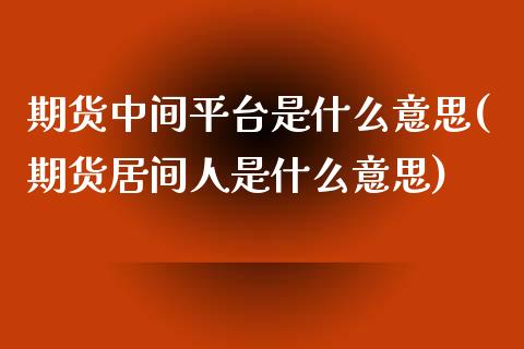 期货中间平台是什么意思(期货居间人是什么意思)_https://www.zztgc.com_期货直播_第1张