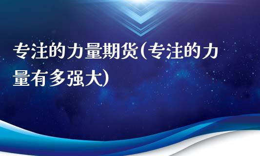 专注的力量期货(专注的力量有多强大)_https://www.zztgc.com_期货行情_第1张
