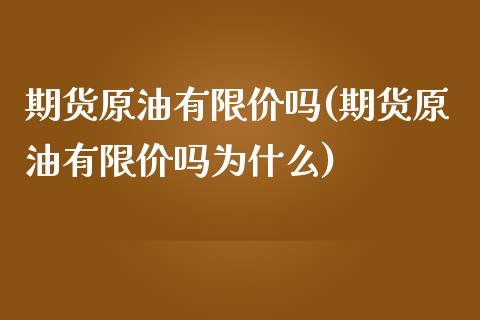 期货原油有限价吗(期货原油有限价吗为什么)_https://www.zztgc.com_黄金期货_第1张