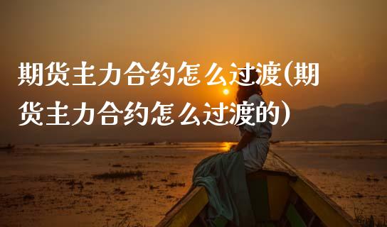 期货主力合约怎么过渡(期货主力合约怎么过渡的)_https://www.zztgc.com_期货行情_第1张
