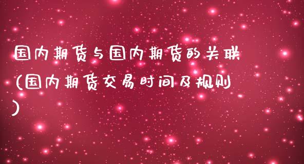 国内期货与国内期货的关联(国内期货交易时间及规则)_https://www.zztgc.com_期货行情_第1张