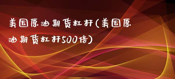 美国原油期货杠杆(美国原油期货杠杆500倍)_https://www.zztgc.com_原油期货_第1张