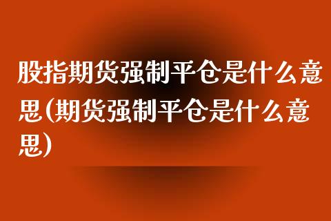 股指期货强制平仓是什么意思(期货强制平仓是什么意思)_https://www.zztgc.com_期货直播_第1张