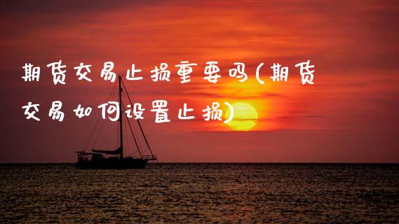 期货交易止损重要吗(期货交易如何设置止损)_https://www.zztgc.com_期货行情_第1张
