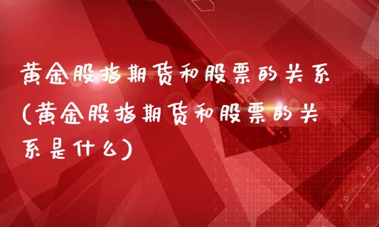 黄金股指期货和股票的关系(黄金股指期货和股票的关系是什么)_https://www.zztgc.com_期货直播_第1张