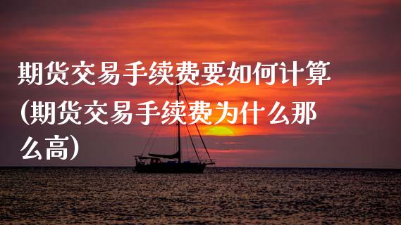 期货交易手续费要如何计算(期货交易手续费为什么那么高)_https://www.zztgc.com_期货行情_第1张